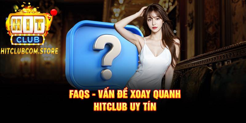 FAQs – Vấn đề xoay quanh HITCLUB uy tín